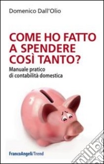 Come ho fatto a spendere così tanto? Manuale pratico di contabilità domestica libro di Dall'Olio Domenico