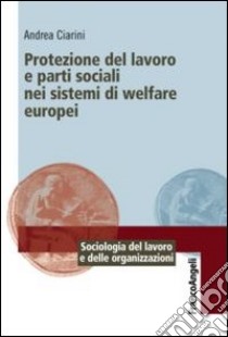 Protezione del lavoro e parti sociali nei sistemi di welfare europei libro di Ciarini Andrea