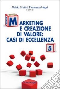 Marketing e creazione di valore. Casi di eccellenza. Vol. 5 libro di Cristini G. (cur.); Negri F. (cur.)