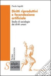 Diritti riproduttivi e fecondazione artificiale. Studio di sociologia dei diritti umani libro di Iagulli Paolo