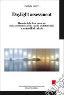 Daylight assessment. Il ruolo della luce naturale nella definizione dello spazio architettonico e protocolli di calcolo libro di Gherri Barbara