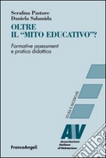 Oltre il «mito educativo»? Formative assessment e pratica didattica libro di Pastore Serafina; Salamida Daniela