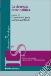 La sicurezza come politica libro di Cipolla C. (cur.); Antonilli A. (cur.)