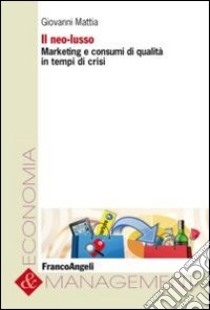 Il neo-lusso. Marketing e consumi di qualità in tempi di crisi libro di Mattia Giovanni