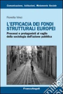L'efficacia dei fondi strutturali europei. Processi e protagonisti al vaglio della sociologia dell'azione pubblica libro di Vinci Fiorella