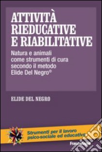 Attività rieducative e riabilitative. Natura e animali come strumenti di cura secondo il metodo Elide Del Negro® libro di Del Negro Elide