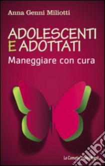 Adolescenti e adottati. Maneggiare con cura libro di Genni Miliotti Anna