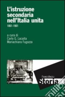 L'istruzione secondaria nell'Italia unita. 1861-1901 libro di Lacaita C. G. (cur.); Fugazza M. (cur.)