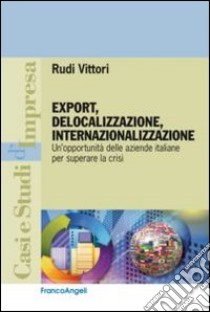 Export, delocalizzazione, internazionalizzazione. Un'opportunità delle aziende italiane per superare la crisi libro di Vittori Rudi