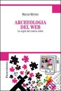 Archeologia del web. Le origini del cinema online libro di Morteo Marzia