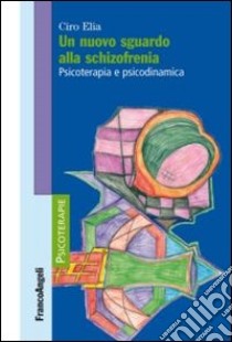 Un nuovo sguardo alla schizofrenia. Psicoterapia e psicodinamica libro di Elia Ciro