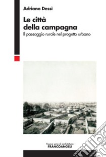 Le città della campagna. Il paesaggio rurale nel progetto urbano libro di Dessì Adriano