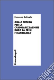 Quale futuro per la cartolarizzazione dopo la crisi finanziaria? libro di Battaglia Francesca