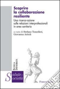 Scoprire la collaborazione resiliente. Una ricerca-azione sulle relazioni interprofessionali in area sanitaria libro di Tomelleri S. (cur.); Artioli G. (cur.)