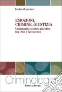 Emozioni, crimine, giustizia. Un'indagine storico-giuridica tra Otto e Novecento libro di Musumeci Emilia