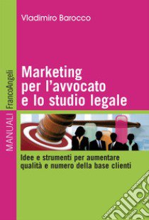 Marketing per l'avvocato e lo studio legale. Idee e strumenti per aumentare qualità e numero della base clienti libro di Barocco Vladimiro