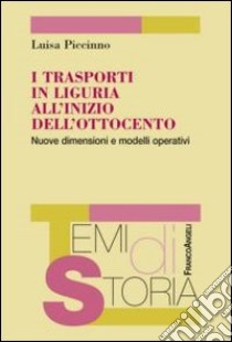 I trasporti in Liguria all'inizio dell'Ottocento. Nuove dimensioni e modelli operativi libro di Piccinno Luisa