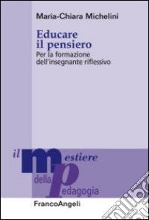 Educare il pensiero. Per la formazione dell'insegnante riflessivo libro di Michelini Maria-Chiara