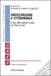 Partecipazione e cittadinanza. Il farsi delle politiche sociali nei Piani di Zona libro di Lazzari F. (cur.); Gui L. (cur.)