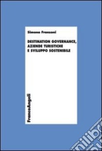 Destination governance, aziende turistiche e sviluppo sostenibile libro di Franzoni Simona