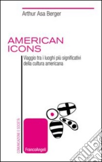 American icons. Viaggio tra i luoghi più significativi della cultura americana libro di Asa Berger Arthur