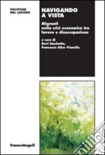 Navigando a vista. Migranti nella crisi economica tra lavoro e disoccupazione libro di Sacchetto D. (cur.); Vianello F. A. (cur.)