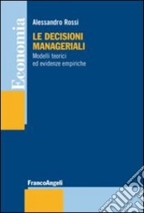 Le decisioni manageriali. Modelli teorici ed evidenze empiriche libro di Rossi Alessandro