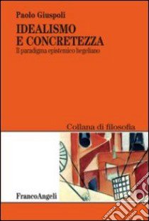 Idealismo e concretezza. Il paradigma epistemico hegeliano libro di Giuspoli Paolo