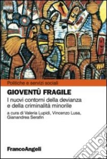 Gioventù fragile. I nuovi contorni della devianza e della criminalità minorile libro di Lupidi V. (cur.); Lusa V. (cur.); Serafin G. (cur.)