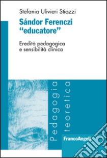 Sándor Ferenczi «Educatore». Eredità pedagogica e sensibilità clinica libro di Ulivieri Stiozzi Stefania