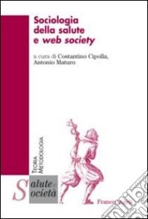 Sociologia della salute e web society libro di Cipolla C. (cur.); Maturo A. (cur.)