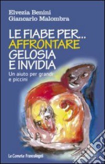 Le fiabe per affrontare gelosia e invidia. Un aiuto per grandi e piccini libro di Benini Elvezia; Malombra Giancarlo