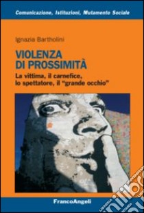 Violenza di prossimità. La vittima, il carnefice, lo spettatore e il «grande occhio» libro di Bartholini Ignazia