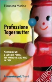 Professione tagesmutter. Suggerimenti e consigli pratici per aprire un asilo nido in casa libro di Mottino Elisabetta