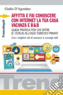 Affitta e fai conoscere con internet la tua casa vacanza e B&B. Guida pratica per chi offre (e cerca) alloggi turistici privati. Con i migliori siti di annunci... libro di D'Agostino Giulio