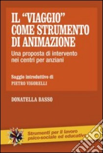 Il «viaggio» come strumento di animazione. Una proposta di intervento nei centri per anziani libro di Basso Donatella