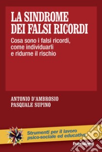 La sindrome dei falsi ricordi. Cosa sono i falsi ricordi, come individuarli e ridurne il rischio libro di D'Ambrosio Antonio; Supino Pasquale