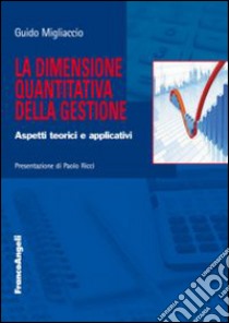 La dimensione quantitativa della gestione. Aspetti teorici e applicativi libro di Migliaccio Guido