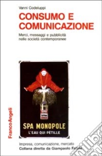 Consumo e comunicazione. Merci, messaggi e pubblicità nelle società contemporanee libro di Codeluppi Vanni