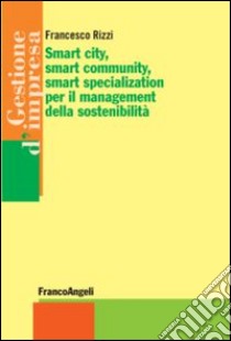 Smart city, smart community, smart specialization per il management della sostenibilità libro di Rizzi Francesco