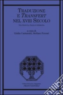 Traduzione e transfert nel XVIII secolo. Tra Francia, Italia e Germania libro di Cantarutti G. (cur.); Ferrari S. (cur.)