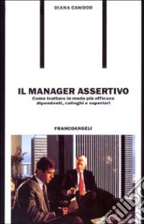 Il manager assertivo. Come trattare in modo più efficace dipendenti, colleghi e superiori libro di Cawood Diana