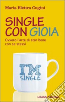 Single con gioia. Ovvero l'arte di star bene con se stessi libro di Cugini Maria Elettra