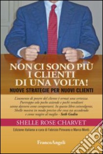 Non ci sono più i clienti di una volta! Nuove strategie per nuovi clienti libro di Charvet Shelle Rose; Pirovano F. (cur.); Monti M. (cur.)