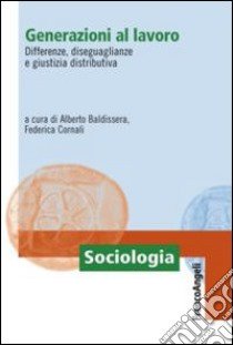 Generazioni al lavoro. Differenze, diseguaglianze e giustizia distributiva libro di Baldissera A. (cur.); Cornali F. (cur.)