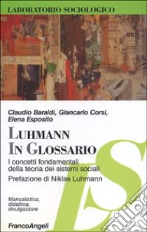 Luhmann in glossario. I concetti fondamentali della teoria dei sistemi sociali libro di Baraldi Claudio; Corsi Giancarlo; Esposito Elena