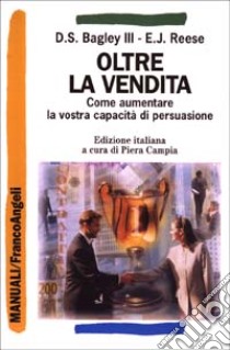 Oltre la vendita. Come aumentare la vostra capacità di persuasione libro di Bagley Dan S.; Reese Edward J.