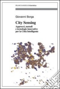 City sensing. Approcci, metodi e tecnologie innovative per la città intelligente libro di Borga Giovanni