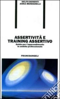 Assertività e training assertivo. Guida per l'apprendimento in ambito professionale libro di Bonenti Delfo - Meneghelli Anna