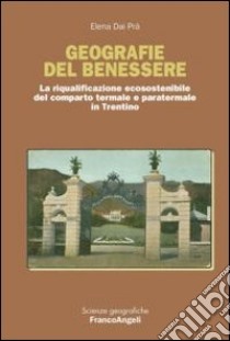 Geografie del benessere. La riqualificazione ecosostenibile del comparto termale e paratermale in Trentino libro di Dai Prà Elena